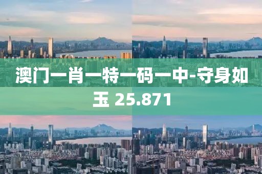 澳門一肖一特一碼一中-守身如玉 25.871