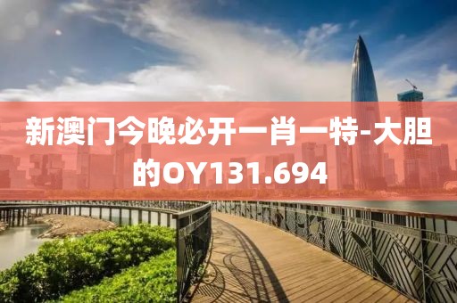 新澳門今晚必開一肖一特-大膽的OY131.694