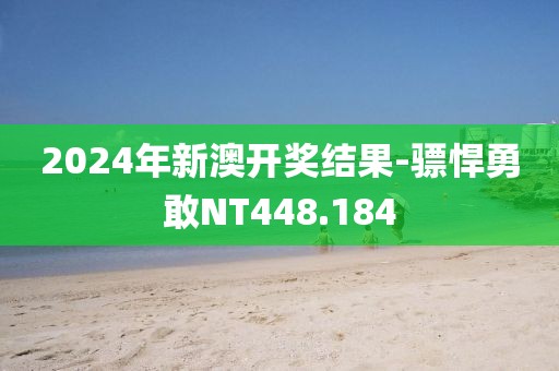2024年新澳開獎結(jié)果-驃悍勇敢NT448.184
