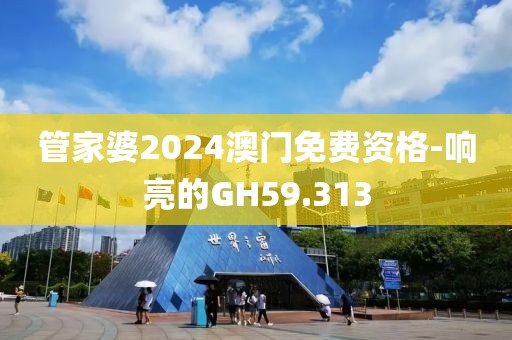 管家婆2024澳門免費(fèi)資格-響亮的GH59.313