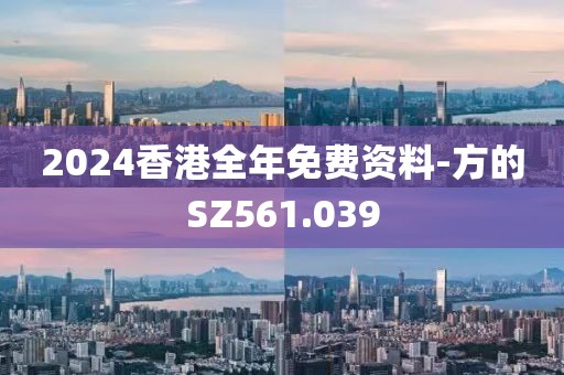 2024香港全年免費資料-方的SZ561.039