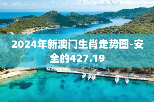2024年新澳門生肖走勢圖-安全的427.19
