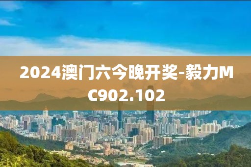 2024澳門六今晚開(kāi)獎(jiǎng)-毅力MC902.102