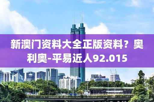 新澳門資料大全正版資料？奧利奧-平易近人92.015