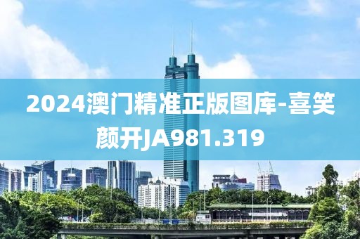 2024澳門精準正版圖庫-喜笑顏開JA981.319