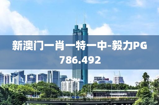 新澳門一肖一特一中-毅力PG786.492