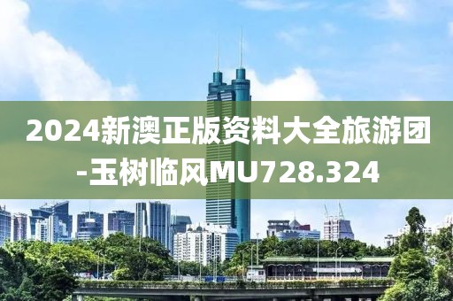 2024新澳正版資料大全旅游團(tuán)-玉樹臨風(fēng)MU728.324