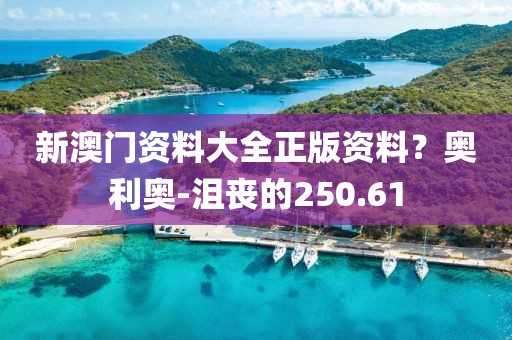 新澳門資料大全正版資料？奧利奧-沮喪的250.61