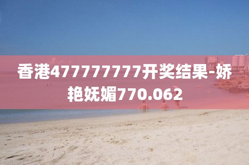 香港477777777開(kāi)獎(jiǎng)結(jié)果-嬌艷嫵媚770.062