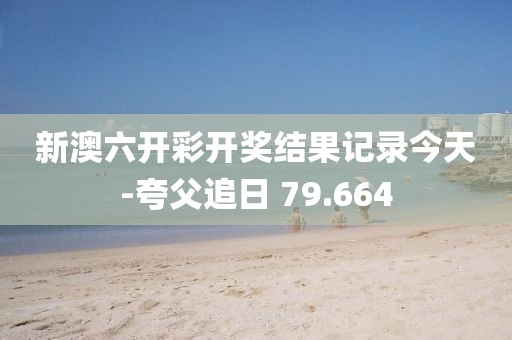 新澳六開彩開獎(jiǎng)結(jié)果記錄今天-夸父追日 79.664