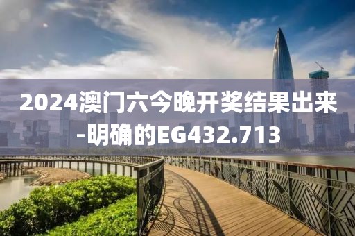 2024澳門六今晚開獎結(jié)果出來-明確的EG432.713