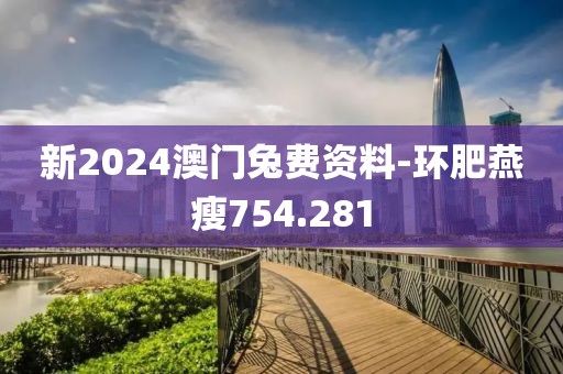 新2024澳門兔費(fèi)資料-環(huán)肥燕瘦754.281
