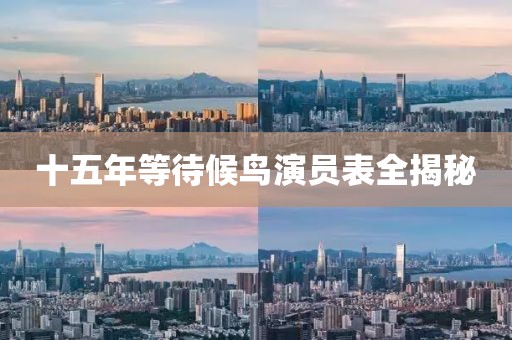 十五年等待候鳥演員表全揭秘