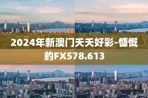 2024年新澳門夭夭好彩-慷慨的FX578.613