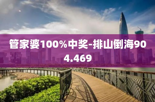 管家婆100%中獎-排山倒海904.469