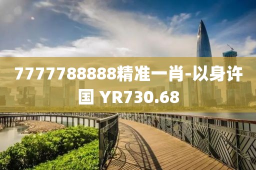 7777788888精準(zhǔn)一肖-以身許國 YR730.68