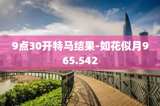 9點(diǎn)30開特馬結(jié)果-如花似月965.542