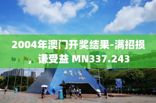 2004年澳門開獎(jiǎng)結(jié)果-滿招損，謙受益 MN337.243