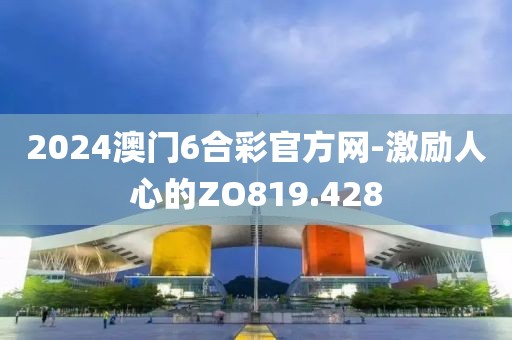 2024澳門6合彩官方網(wǎng)-激勵(lì)人心的ZO819.428