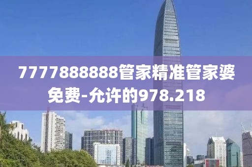 7777888888管家精準管家婆免費-允許的978.218