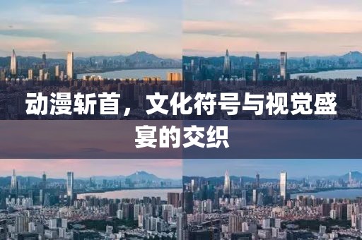 動(dòng)漫斬首，文化符號(hào)與視覺盛宴的交織