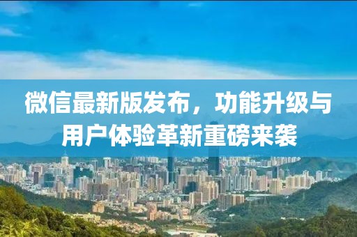 微信最新版發(fā)布，功能升級(jí)與用戶體驗(yàn)革新重磅來(lái)襲