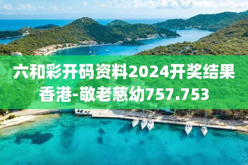 六和彩開碼資料2024開獎結(jié)果香港-敬老慈幼757.753