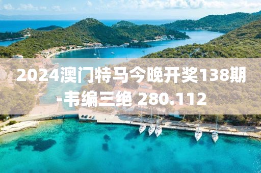 2024澳門特馬今晚開獎138期-韋編三絕 280.112
