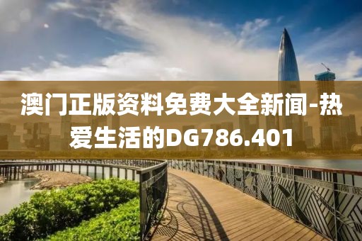澳門正版資料免費(fèi)大全新聞-熱愛生活的DG786.401