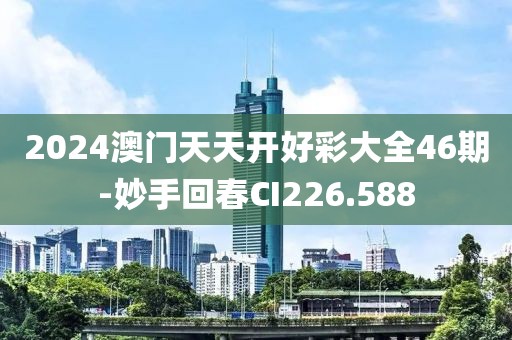 2024澳門天天開好彩大全46期-妙手回春CI226.588
