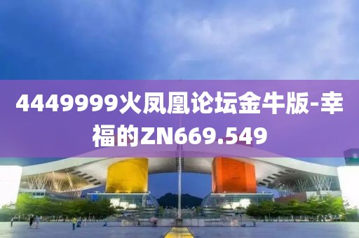4449999火鳳凰論壇金牛版-幸福的ZN669.549