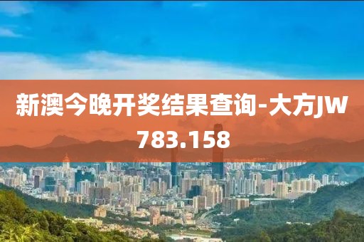 新澳今晚開獎(jiǎng)結(jié)果查詢-大方JW783.158