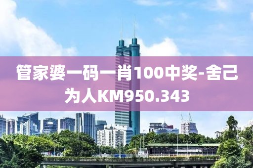 管家婆一碼一肖100中獎-舍己為人KM950.343