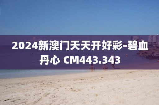 2024新澳門天天開好彩-碧血丹心 CM443.343