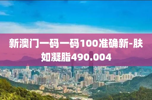 新澳門一碼一碼100準確新-膚如凝脂490.004