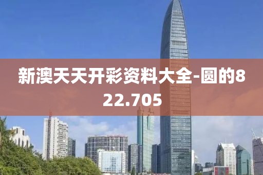 新澳天天開彩資料大全-圓的822.705