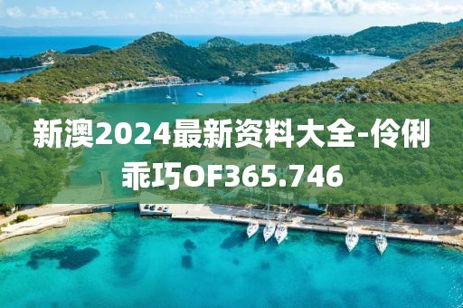 新澳2024最新資料大全-伶俐乖巧OF365.746