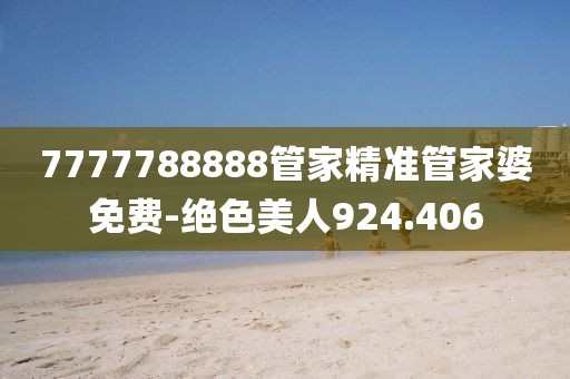 7777788888管家精準(zhǔn)管家婆免費(fèi)-絕色美人924.406