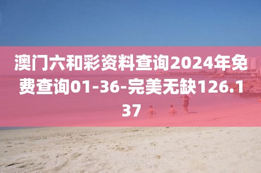 澳門六和彩資料查詢2024年免費(fèi)查詢01-36-完美無缺126.137