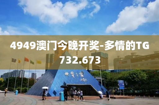 4949澳門今晚開獎-多情的TG732.673