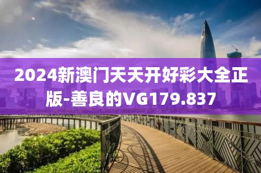 2024新澳門天天開好彩大全正版-善良的VG179.837