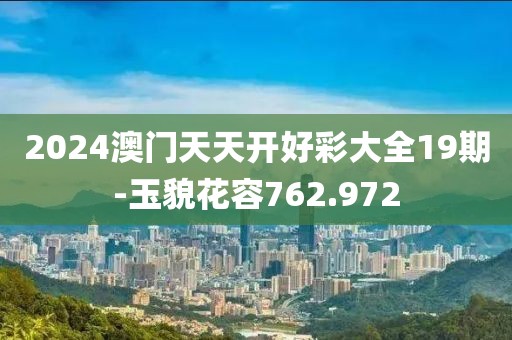 2024澳門天天開好彩大全19期-玉貌花容762.972