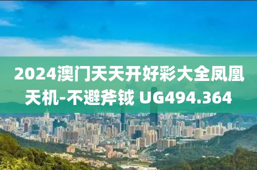 2024澳門天天開好彩大全鳳凰天機-不避斧鉞 UG494.364
