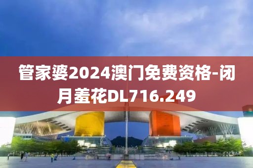 管家婆2024澳門免費資格-閉月羞花DL716.249