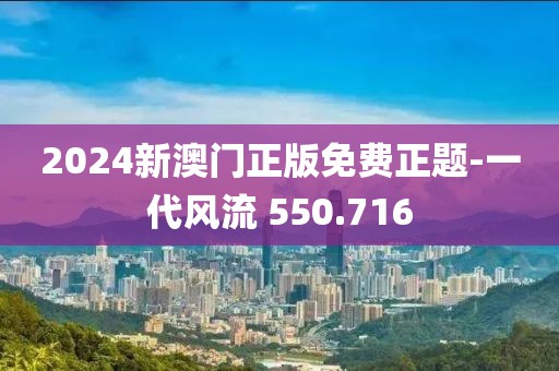 2024新澳門正版免費正題-一代風流 550.716