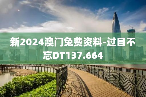 新2024澳門兔費資料-過目不忘DT137.664