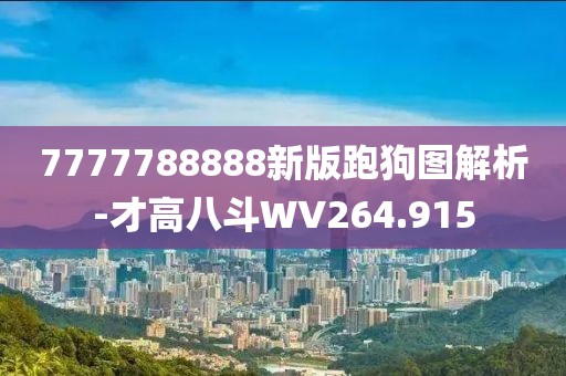 7777788888新版跑狗圖解析-才高八斗WV264.915