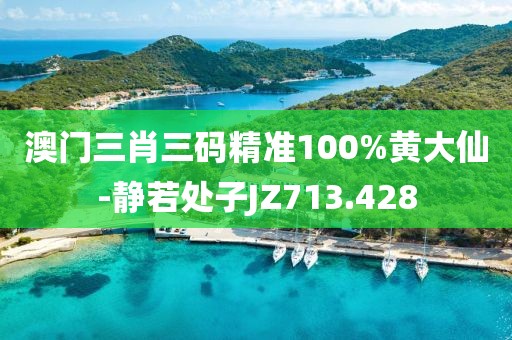 澳門三肖三碼精準100%黃大仙-靜若處子JZ713.428