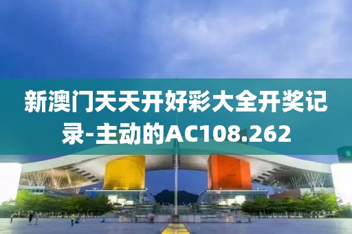 新澳門天天開好彩大全開獎記錄-主動的AC108.262