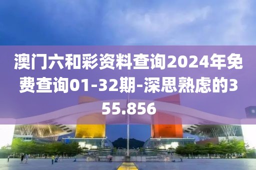 澳門六和彩資料查詢2024年免費查詢01-32期-深思熟慮的355.856